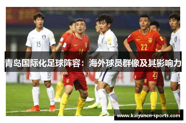 青岛国际化足球阵容：海外球员群像及其影响力