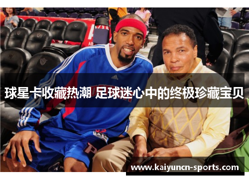 球星卡收藏热潮 足球迷心中的终极珍藏宝贝
