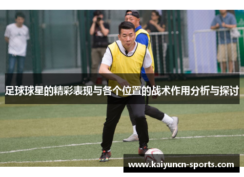 足球球星的精彩表现与各个位置的战术作用分析与探讨
