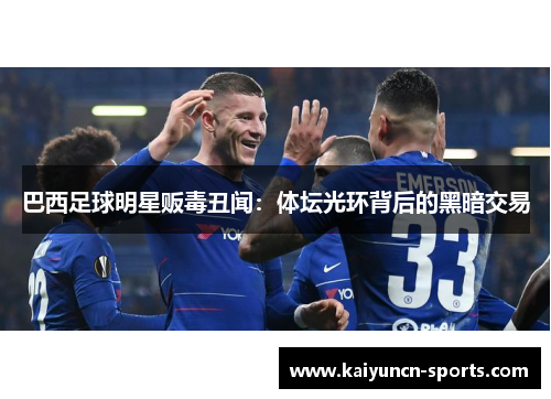 巴西足球明星贩毒丑闻：体坛光环背后的黑暗交易