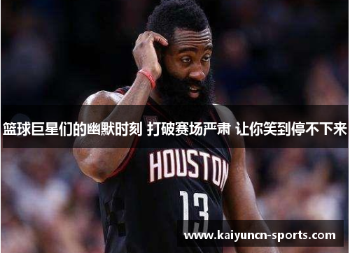 篮球巨星们的幽默时刻 打破赛场严肃 让你笑到停不下来