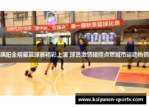 濮阳全明星篮球赛精彩上演 球员激情碰撞点燃城市运动热情