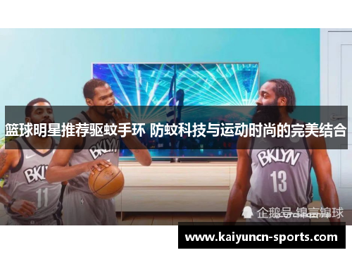 篮球明星推荐驱蚊手环 防蚊科技与运动时尚的完美结合