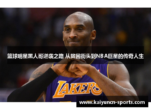 篮球明星黑人哥逆袭之路 从贫困街头到NBA巨星的传奇人生