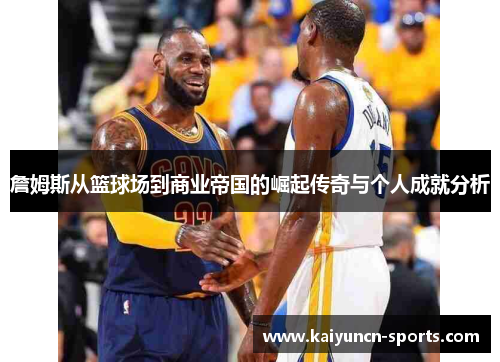 詹姆斯从篮球场到商业帝国的崛起传奇与个人成就分析