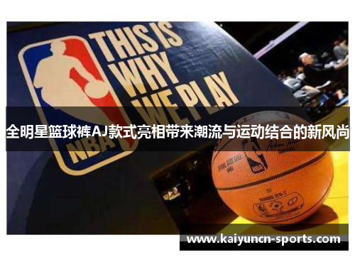 全明星篮球裤AJ款式亮相带来潮流与运动结合的新风尚